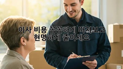 이사 비용, 꼼꼼하게 따져보고 현명하게 줄이세요!