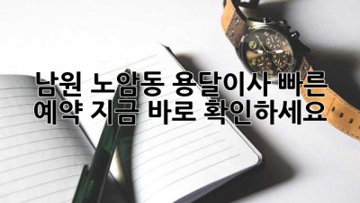남원 노암동 용달이사 빠른 예약, 지금 바로 확인하세요!