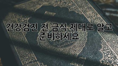 건강검진 전 금식, 제대로 알고 준비하세요!